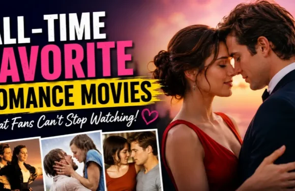 All-Time Favorite Romance Movies That Fans Can’t Stop Watching