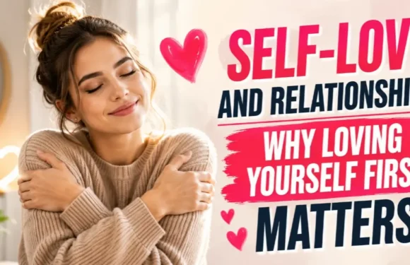Self-Love and Relationships – Why Loving Yourself First Matters