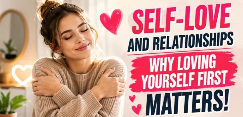 Self-Love and Relationships – Why Loving Yourself First Matters