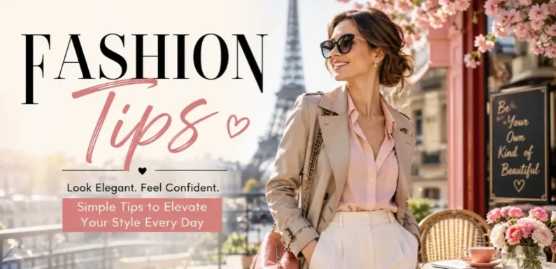 Fashion Tips for Women – Build a Timeless Style with Confidence