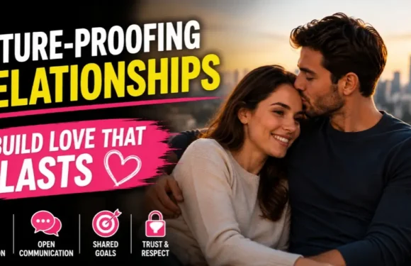 Future Proofing Relationships – Build Love That Lasts in Modern Times