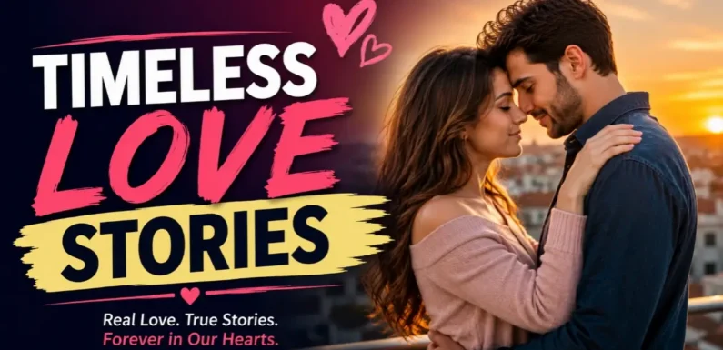 Timeless Love Stories – Why Some Love Lives Forever in the Heart