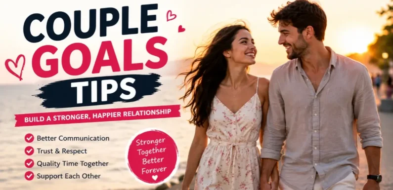 Simple Tips for Couple Goals That Strengthen Your Love