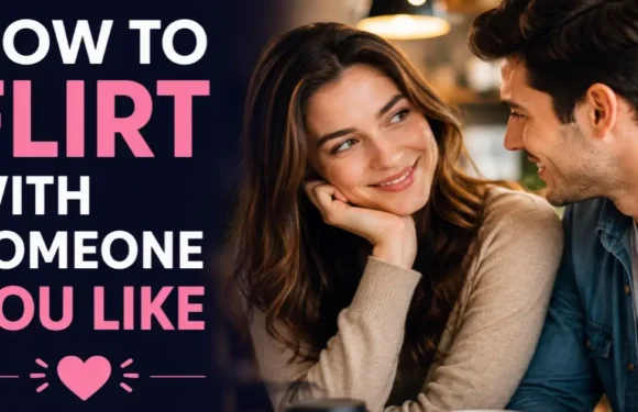 How to Flirt With Someone You Like – Simple and Natural Ways to Build Chemistry