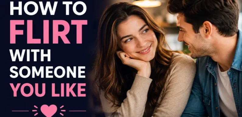 How to Flirt With Someone You Like – Simple and Natural Ways to Build Chemistry