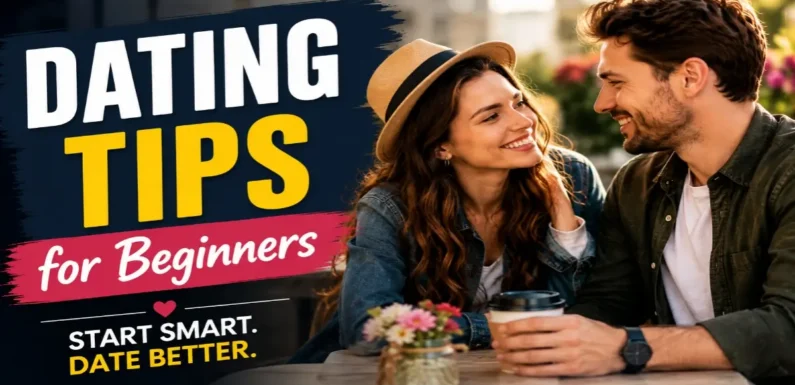 Dating Tips for Beginners to Feel Confident and Avoid Common Mistakes