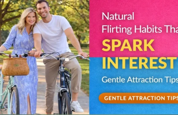 Natural Flirting Habits That Spark Interest | Gentle Attraction Tips