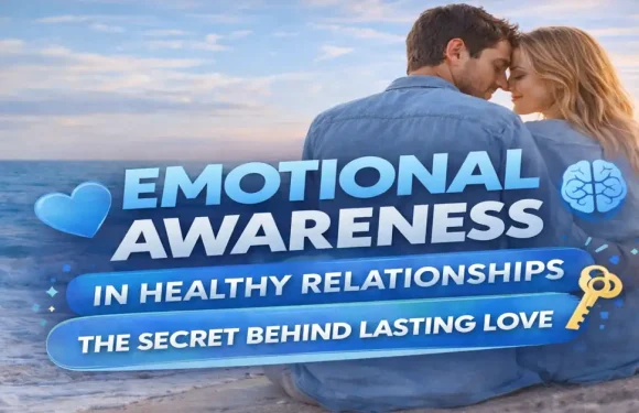 Emotional Awareness in Healthy Relationships: The Secret Behind Lasting Love
