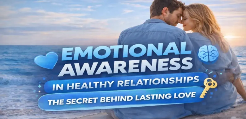 Emotional Awareness in Healthy Relationships: The Secret Behind Lasting Love