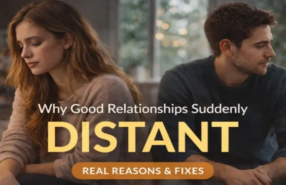Why Good Relationships Suddenly Feel Distant (Real Reasons & Fixes)