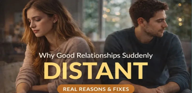 Why Good Relationships Suddenly Feel Distant (Real Reasons & Fixes)